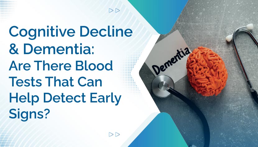 Cognitive Decline and Dementia: Are There Blood Tests That Can Help Detect   Early Signs?
