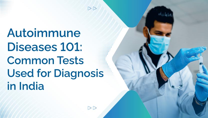 Autoimmune Diseases 101: Common Tests Used for Diagnosis in India