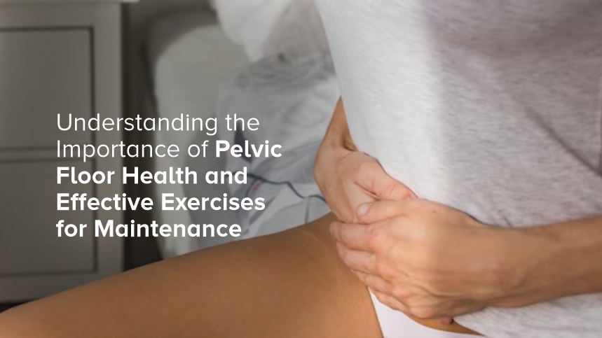 Understanding the Importance of Pelvic Floor Health and Effective Exercises for Maintenance