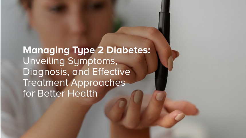 Managing Type 2 Diabetes: Unveiling Symptoms, Diagnosis, and Effective Treatment Approaches for Better Health