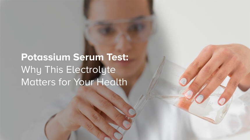 Potassium Serum Test: Why This Electrolyte Matters for Your Health